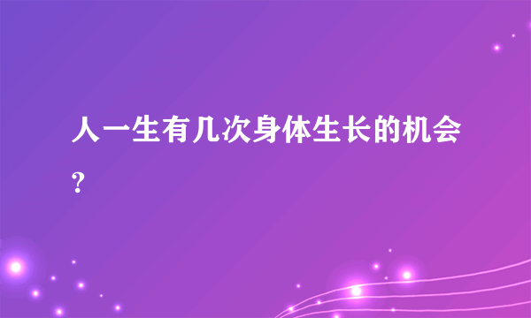 人一生有几次身体生长的机会?