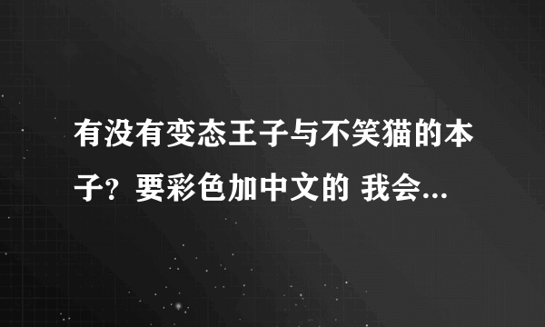 有没有变态王子与不笑猫的本子？要彩色加中文的 我会根据数量给QB 虽然不会很多