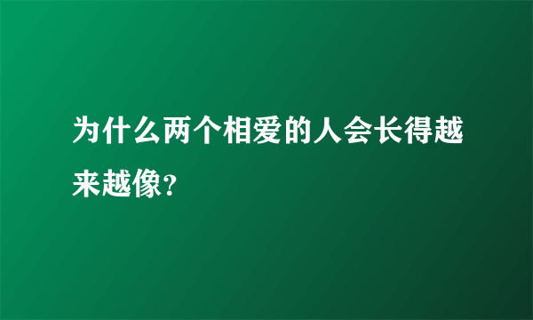 为什么两个相爱的人会长得越来越像？