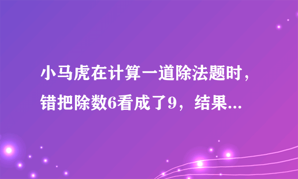 小马虎在计算一道除法题时，错把除数6看成了9，结果得4，你知道正确的商是多少吗？