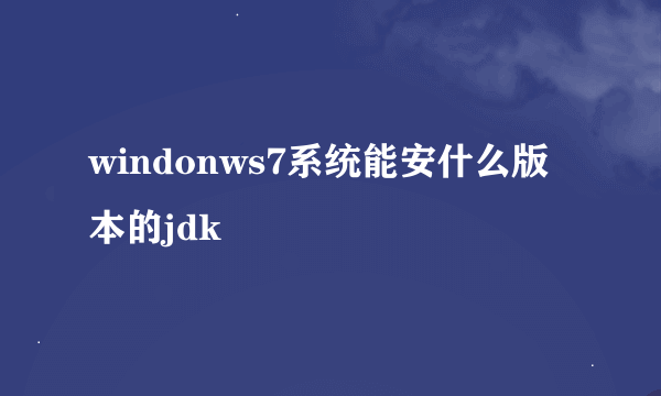 windonws7系统能安什么版本的jdk