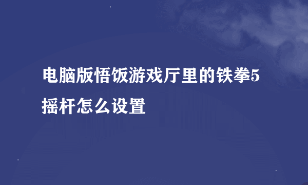 电脑版悟饭游戏厅里的铁拳5摇杆怎么设置