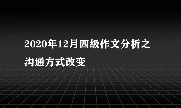 2020年12月四级作文分析之沟通方式改变