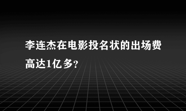 李连杰在电影投名状的出场费高达1亿多？