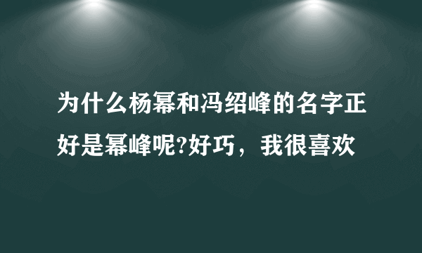 为什么杨幂和冯绍峰的名字正好是幂峰呢?好巧，我很喜欢