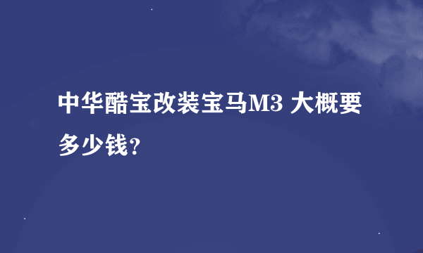 中华酷宝改装宝马M3 大概要多少钱？