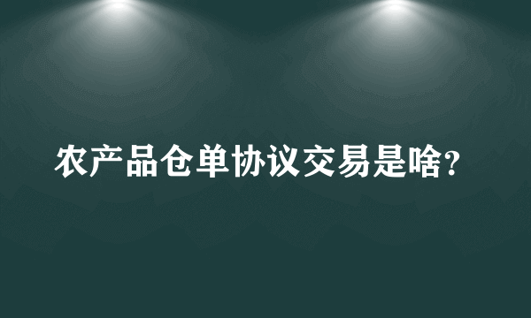 农产品仓单协议交易是啥？