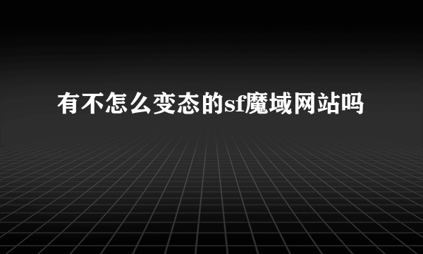 有不怎么变态的sf魔域网站吗