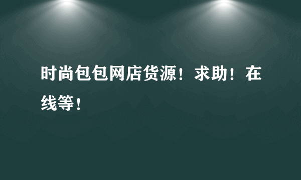 时尚包包网店货源！求助！在线等！