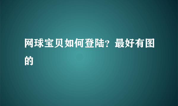 网球宝贝如何登陆？最好有图的