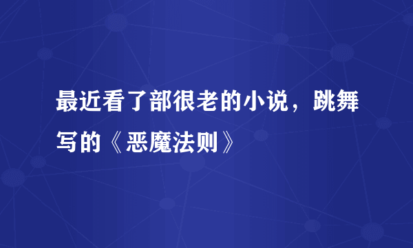 最近看了部很老的小说，跳舞写的《恶魔法则》