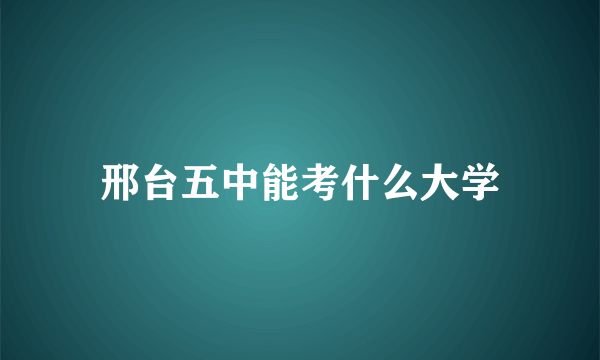 邢台五中能考什么大学