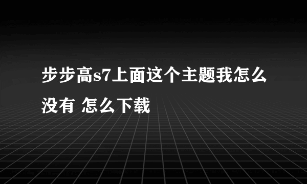 步步高s7上面这个主题我怎么没有 怎么下载