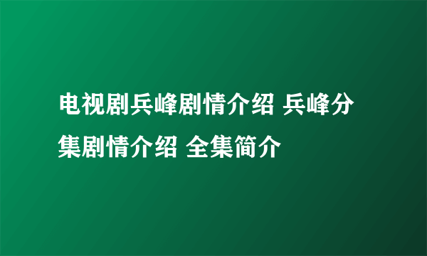 电视剧兵峰剧情介绍 兵峰分集剧情介绍 全集简介