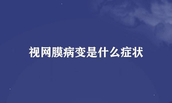 视网膜病变是什么症状