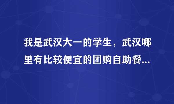 我是武汉大一的学生，武汉哪里有比较便宜的团购自助餐啊?推荐我一个？