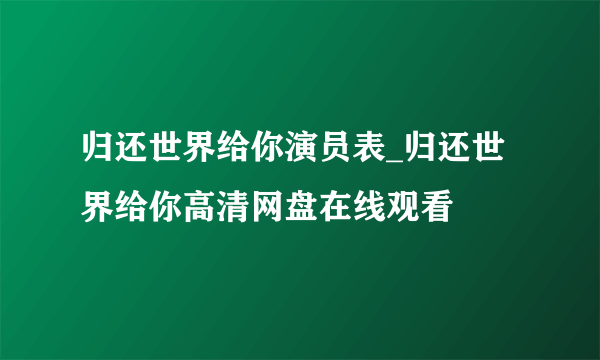 归还世界给你演员表_归还世界给你高清网盘在线观看