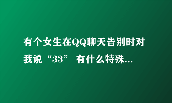 有个女生在QQ聊天告别时对我说“33” 有什么特殊含义没？