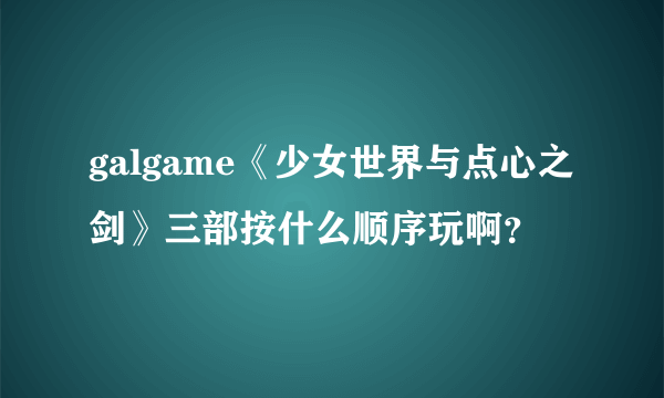 galgame《少女世界与点心之剑》三部按什么顺序玩啊？