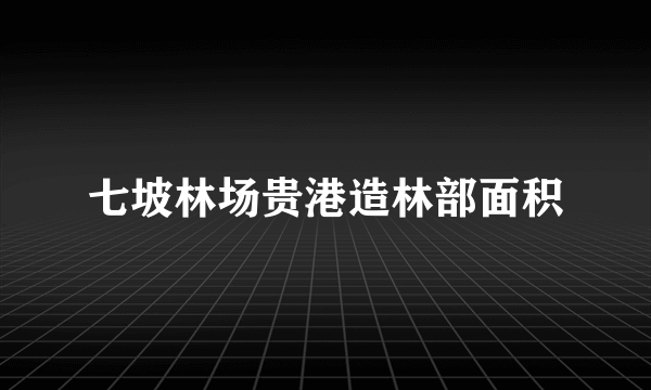 七坡林场贵港造林部面积