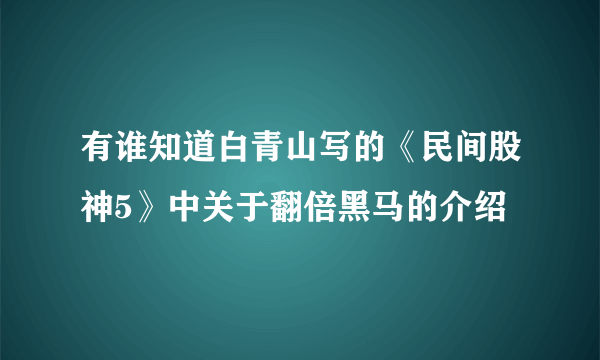 有谁知道白青山写的《民间股神5》中关于翻倍黑马的介绍