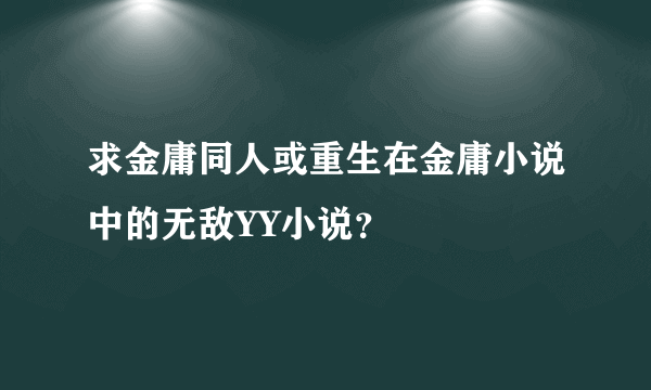 求金庸同人或重生在金庸小说中的无敌YY小说？