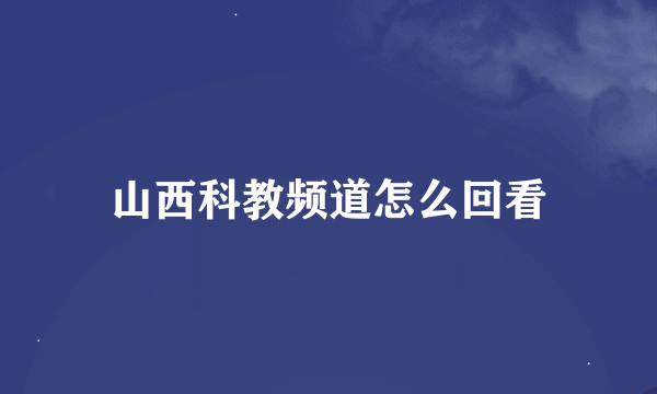 山西科教频道怎么回看