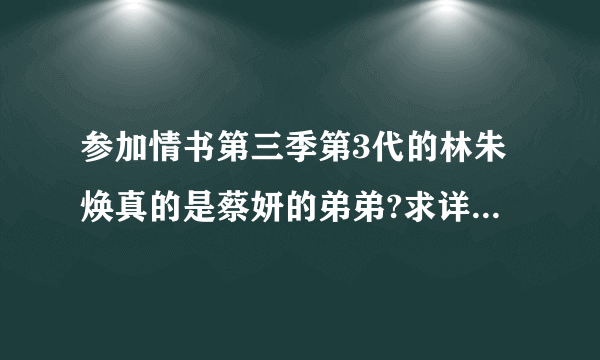 参加情书第三季第3代的林朱焕真的是蔡妍的弟弟?求详细资料~