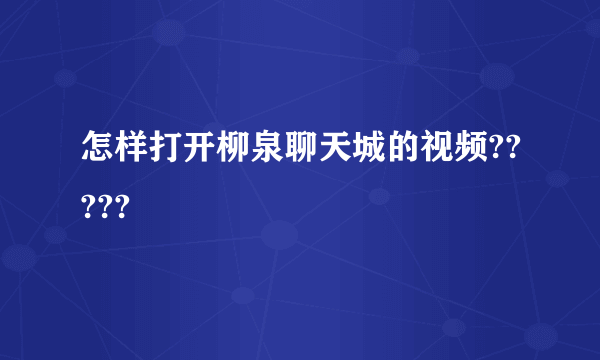 怎样打开柳泉聊天城的视频?????