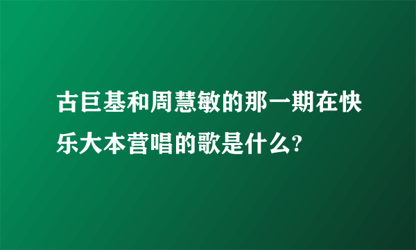 古巨基和周慧敏的那一期在快乐大本营唱的歌是什么?