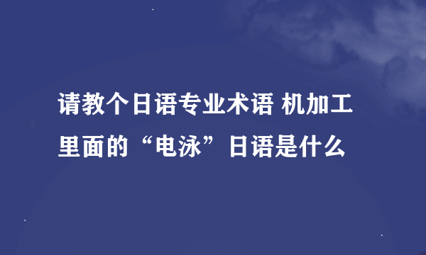 请教个日语专业术语 机加工里面的“电泳”日语是什么