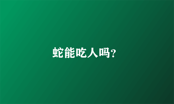 蛇能吃人吗？