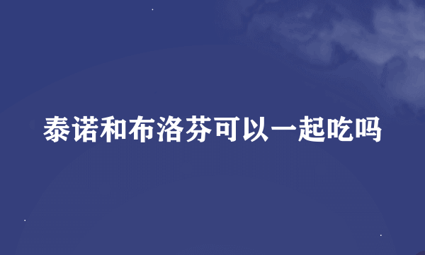 泰诺和布洛芬可以一起吃吗