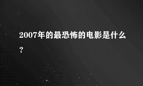 2007年的最恐怖的电影是什么？