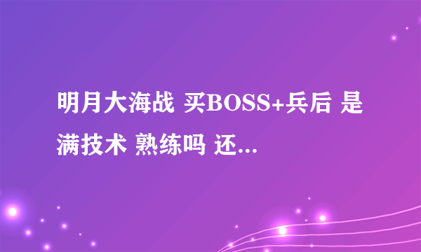 明月大海战 买BOSS+兵后 是满技术 熟练吗 还是要自己练