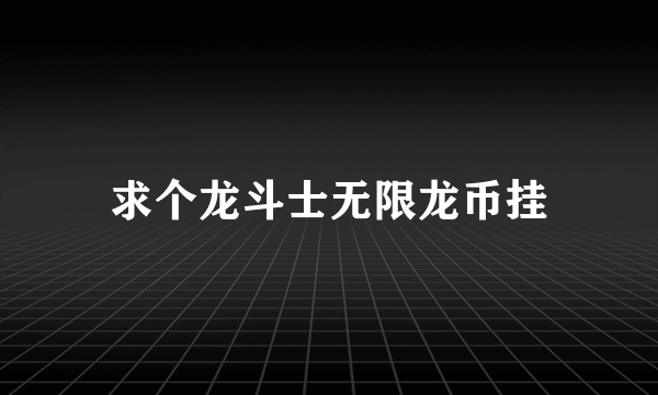 求个龙斗士无限龙币挂