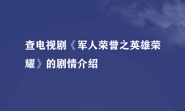 查电视剧《军人荣誉之英雄荣耀》的剧情介绍