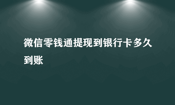 微信零钱通提现到银行卡多久到账