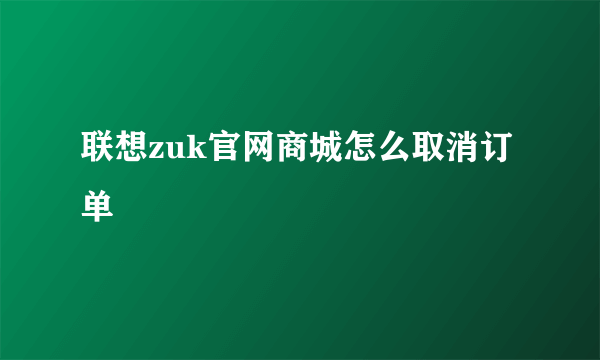 联想zuk官网商城怎么取消订单