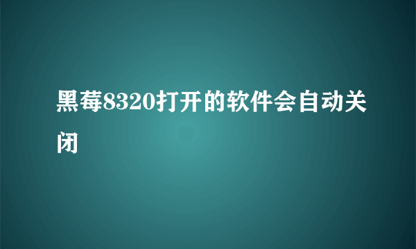 黑莓8320打开的软件会自动关闭