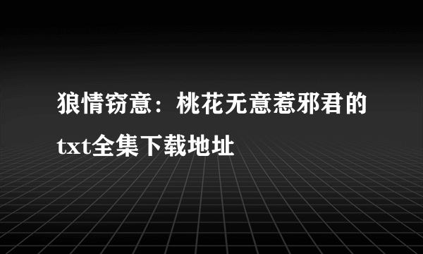 狼情窃意：桃花无意惹邪君的txt全集下载地址