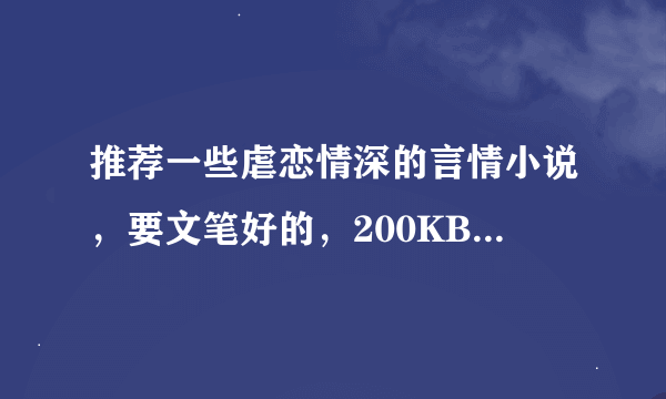 推荐一些虐恋情深的言情小说，要文笔好的，200KB到500KB这样子的。男主一定要深情