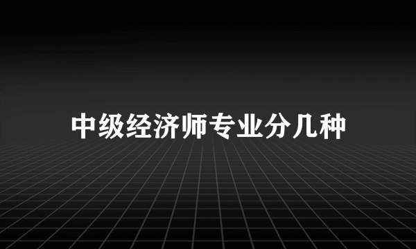 中级经济师专业分几种