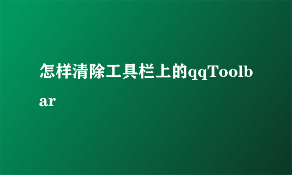 怎样清除工具栏上的qqToolbar