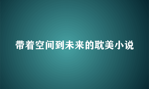 带着空间到未来的耽美小说