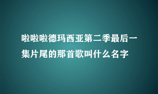 啦啦啦德玛西亚第二季最后一集片尾的那首歌叫什么名字