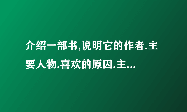 介绍一部书,说明它的作者.主要人物.喜欢的原因.主要内容及收获