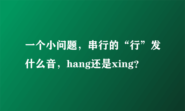 一个小问题，串行的“行”发什么音，hang还是xing？