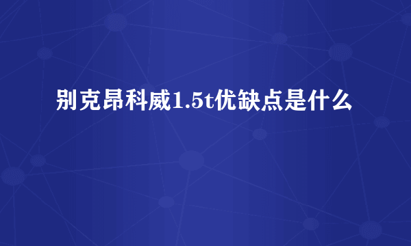 别克昂科威1.5t优缺点是什么