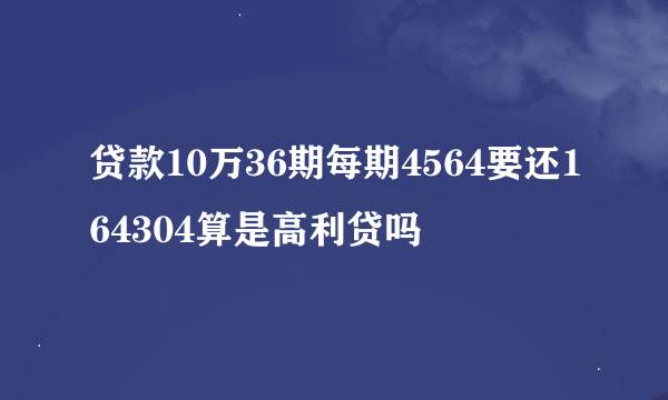 贷款10万36期每期4564要还164304算是高利贷吗